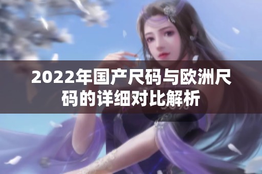 2022年国产尺码与欧洲尺码的详细对比解析