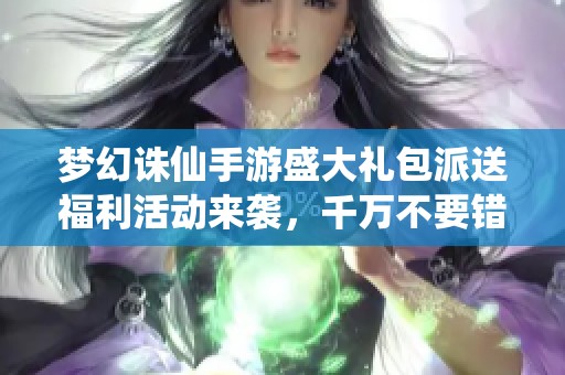 梦幻诛仙手游盛大礼包派送福利活动来袭，千万不要错过！