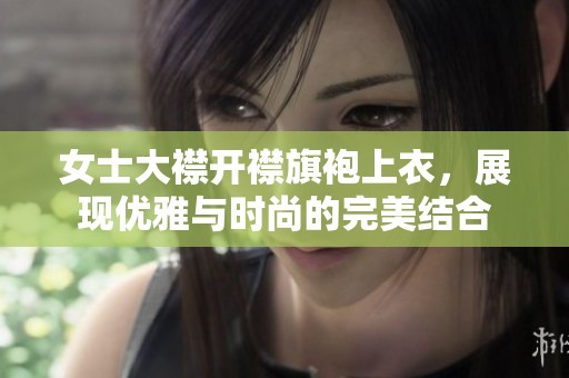 女士大襟开襟旗袍上衣，展现优雅与时尚的完美结合