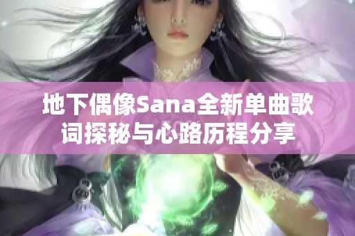 地下偶像Sana全新单曲歌词探秘与心路历程分享