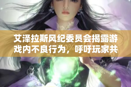 艾泽拉斯风纪委员会揭露游戏内不良行为，呼吁玩家共同维护良好游戏环境