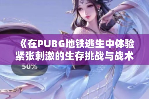 《在PUBG地铁逃生中体验紧张刺激的生存挑战与战术策略》