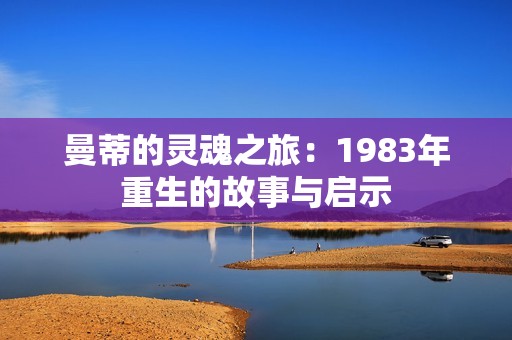 曼蒂的灵魂之旅：1983年重生的故事与启示