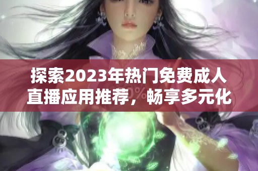 探索2023年热门免费成人直播应用推荐，畅享多元化观看体验