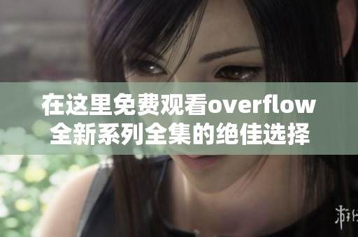 在这里免费观看overflow全新系列全集的绝佳选择