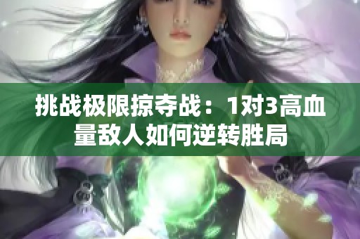 挑战极限掠夺战：1对3高血量敌人如何逆转胜局