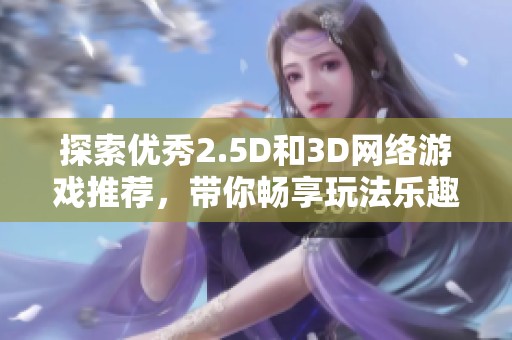 探索优秀2.5D和3D网络游戏推荐，带你畅享玩法乐趣