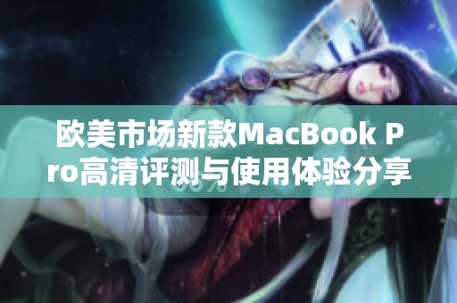 欧美市场新款MacBook Pro高清评测与使用体验分享