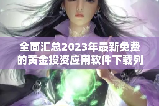 全面汇总2023年最新免费的黄金投资应用软件下载列表