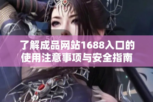 了解成品网站1688入口的使用注意事项与安全指南