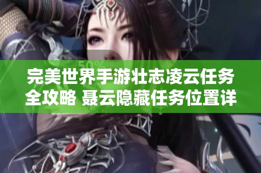 完美世界手游壮志凌云任务全攻略 聂云隐藏任务位置详解解析