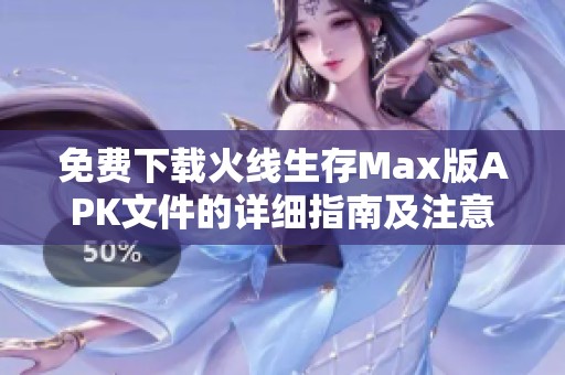 免费下载火线生存Max版APK文件的详细指南及注意事项