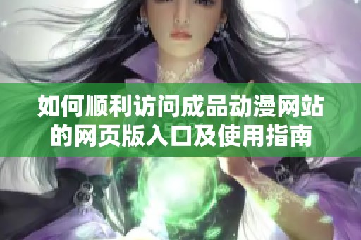 如何顺利访问成品动漫网站的网页版入口及使用指南