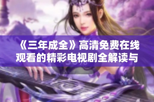 《三年成全》高清免费在线观看的精彩电视剧全解读与推荐