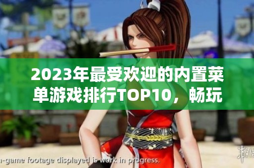 2023年最受欢迎的内置菜单游戏排行TOP10，畅玩不容错过的精品游戏推荐