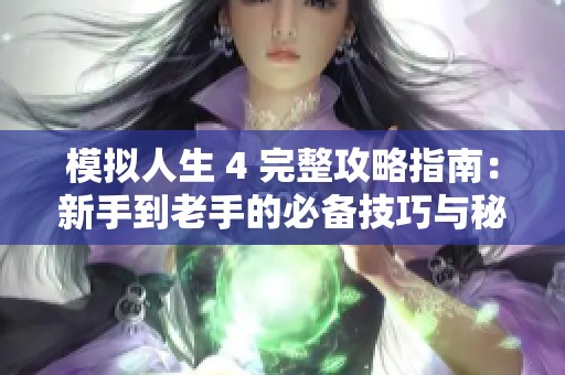 模拟人生 4 完整攻略指南：新手到老手的必备技巧与秘密分享