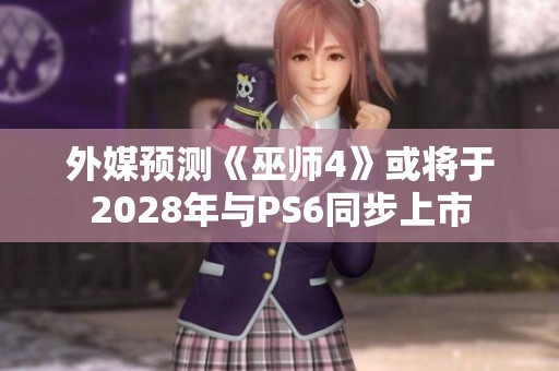 外媒预测《巫师4》或将于2028年与PS6同步上市