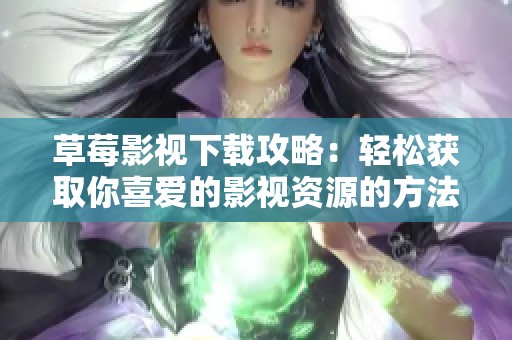 草莓影视下载攻略：轻松获取你喜爱的影视资源的方法分享