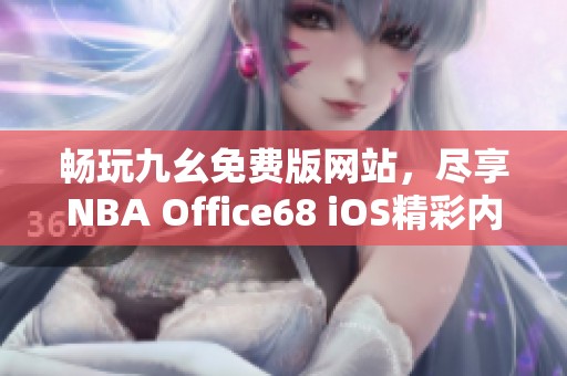 畅玩九幺免费版网站，尽享NBA Office68 iOS精彩内容