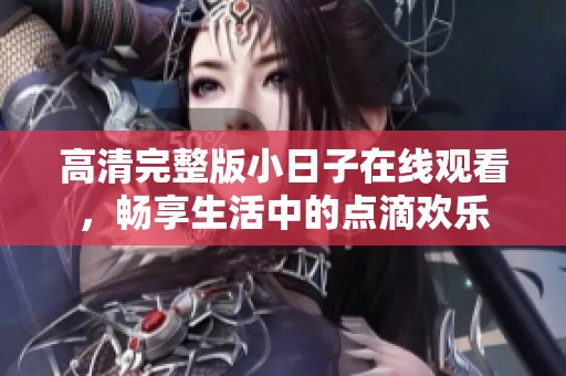 高清完整版小日子在线观看，畅享生活中的点滴欢乐