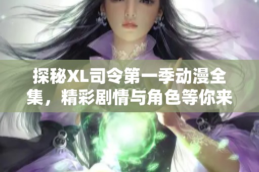 探秘XL司令第一季动漫全集，精彩剧情与角色等你来观看