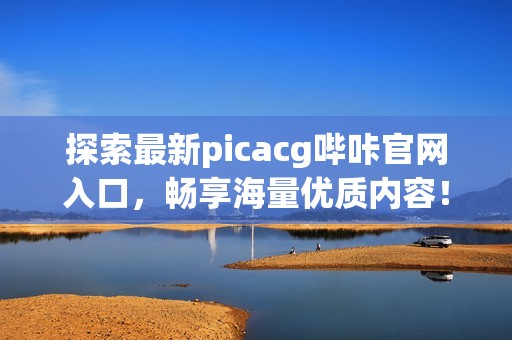 探索最新picacg哔咔官网入口，畅享海量优质内容！