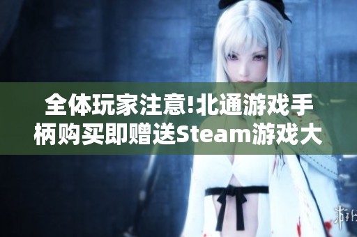 全体玩家注意!北通游戏手柄购买即赠送Steam游戏大礼包活动来袭