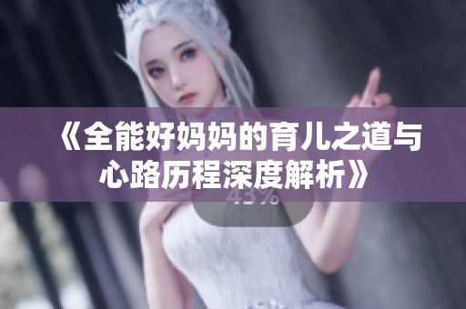 《全能好妈妈的育儿之道与心路历程深度解析》