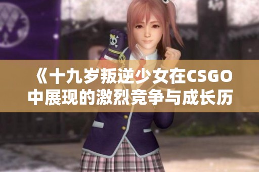 《十九岁叛逆少女在CSGO中展现的激烈竞争与成长历程》