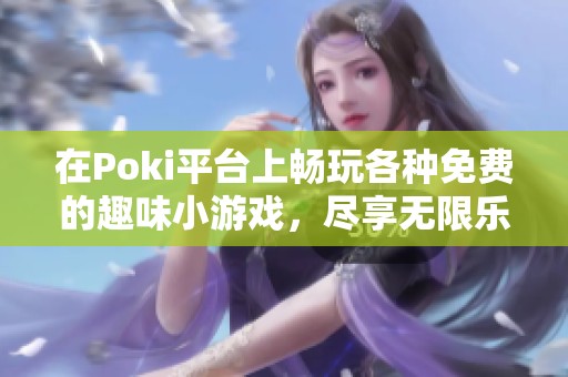 在Poki平台上畅玩各种免费的趣味小游戏，尽享无限乐趣