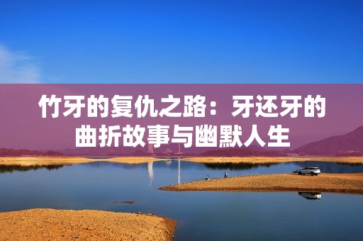 竹牙的复仇之路：牙还牙的曲折故事与幽默人生