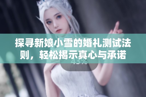 探寻新娘小雪的婚礼测试法则，轻松揭示真心与承诺