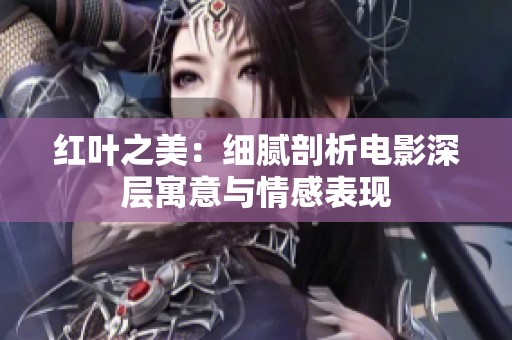 红叶之美：细腻剖析电影深层寓意与情感表现