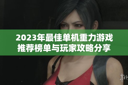 2023年最佳单机重力游戏推荐榜单与玩家攻略分享