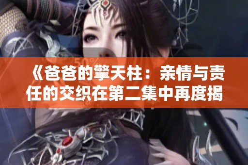 《爸爸的擎天柱：亲情与责任的交织在第二集中再度揭晓》