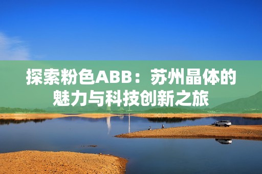 探索粉色ABB：苏州晶体的魅力与科技创新之旅