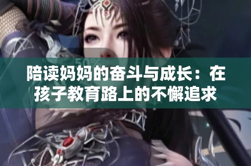 陪读妈妈的奋斗与成长：在孩子教育路上的不懈追求