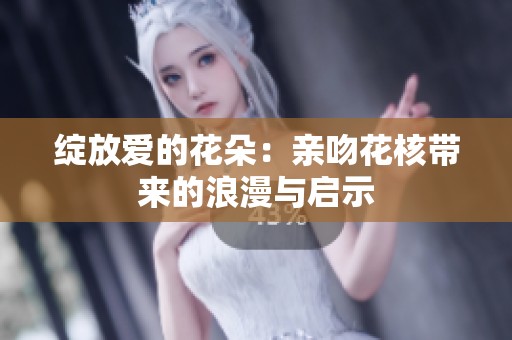 绽放爱的花朵：亲吻花核带来的浪漫与启示