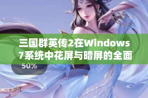 三国群英传2在Windows 7系统中花屏与暗屏的全面解决方案解析