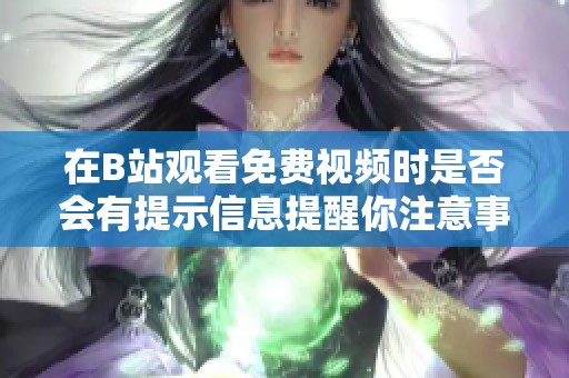 在B站观看免费视频时是否会有提示信息提醒你注意事项