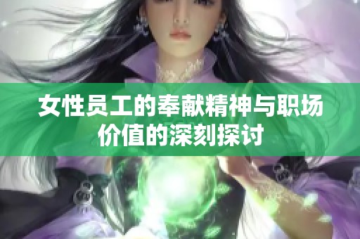 女性员工的奉献精神与职场价值的深刻探讨