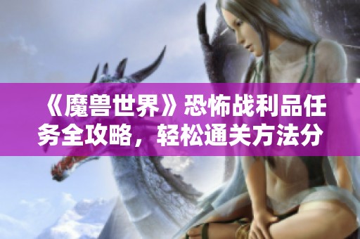 《魔兽世界》恐怖战利品任务全攻略，轻松通关方法分享