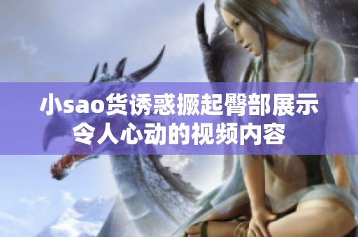 小sao货诱惑撅起臀部展示令人心动的视频内容