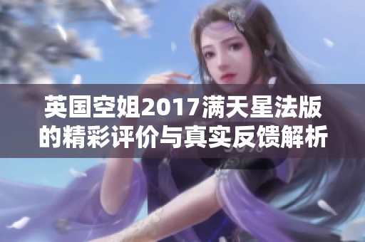 英国空姐2017满天星法版的精彩评价与真实反馈解析