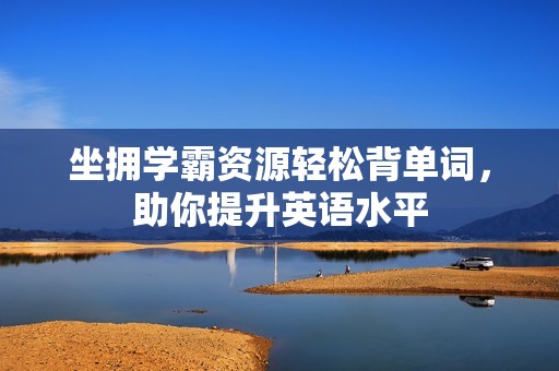 坐拥学霸资源轻松背单词，助你提升英语水平