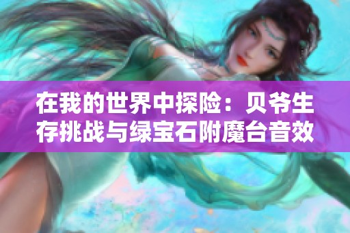 在我的世界中探险：贝爷生存挑战与绿宝石附魔台音效分享