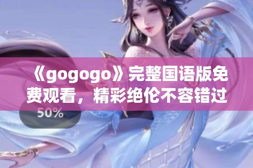 《gogogo》完整国语版免费观看，精彩绝伦不容错过！