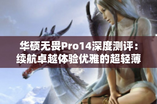 华硕无畏Pro14深度测评：续航卓越体验优雅的超轻薄笔记本之选