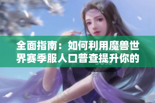 全面指南：如何利用魔兽世界赛季服人口普查提升你的游戏体验