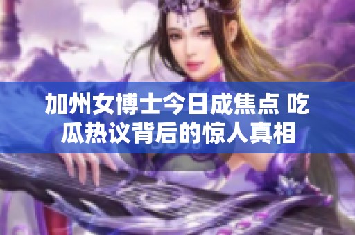 加州女博士今日成焦点 吃瓜热议背后的惊人真相